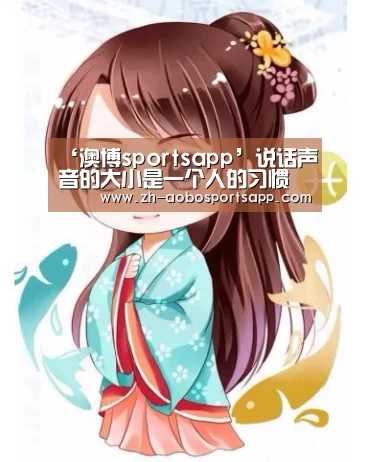 ‘澳博sportsapp’说话声音的大小是一个人的习惯(图3) 澳博sportsapp