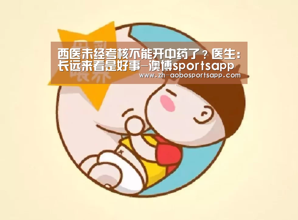 西医未经考核不能开中药了?医生:长远来看是好事-澳博sportsapp(图3) 澳博sportsapp