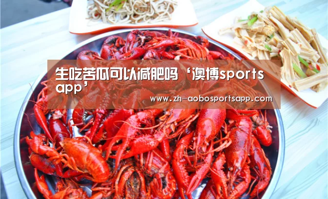生吃苦瓜可以减肥吗‘澳博sportsapp’(图1) 澳博sportsapp