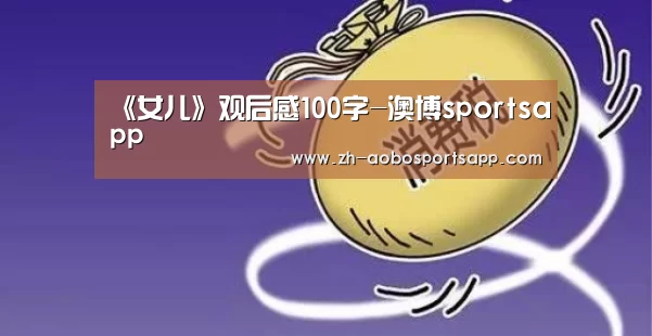 《女儿》观后感100字-澳博sportsapp(图3) 澳博sportsapp